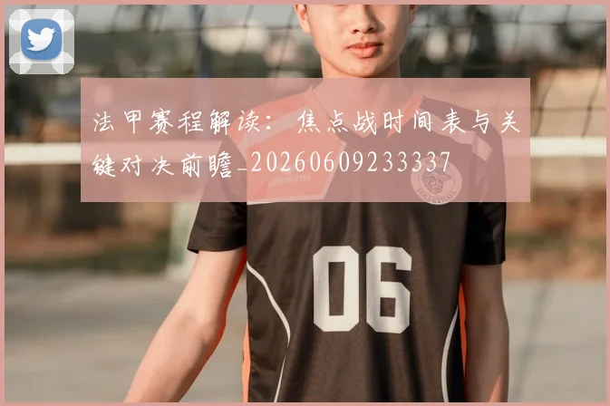 法甲赛程解读:焦点战时间表与关键对决前瞻_20260609233337