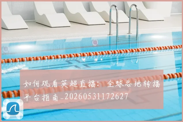 如何观看英超直播：全球各地转播平台指南_20260531172627