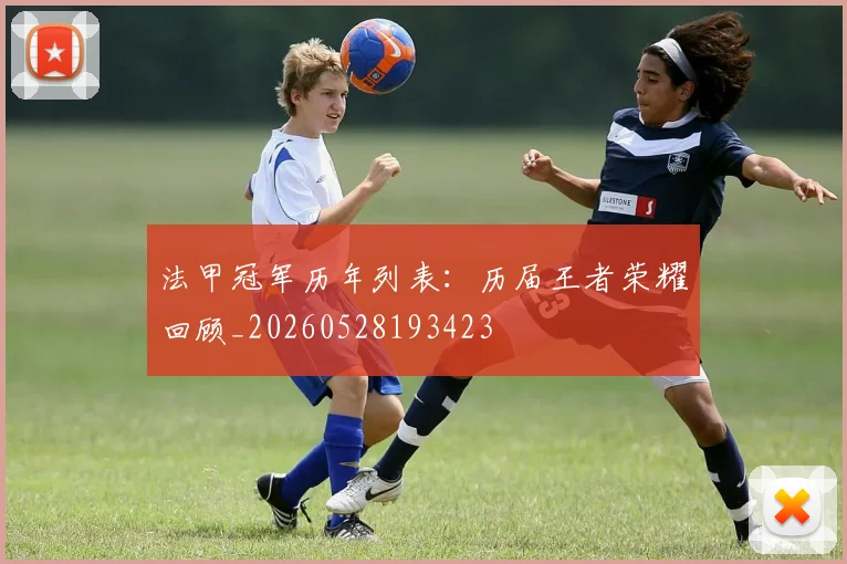 法甲冠军历年列表:历届王者荣耀回顾_20260528193423