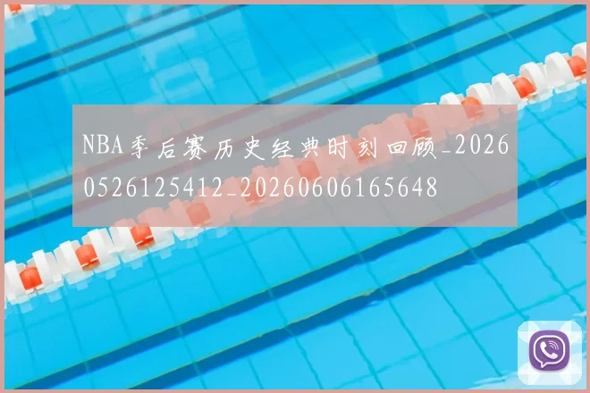 NBA季后赛历史经典时刻回顾_20260526125412_20260606165648