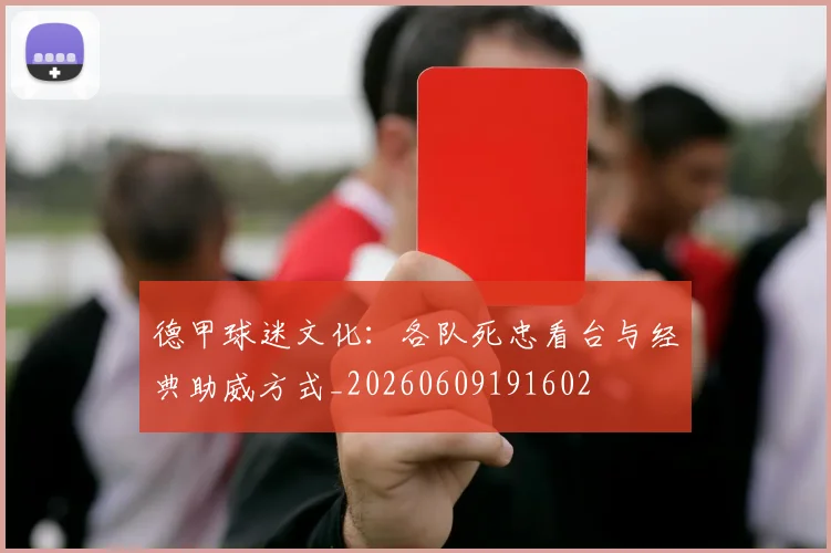 德甲球迷文化：各队死忠看台与经典助威方式_20260609191602