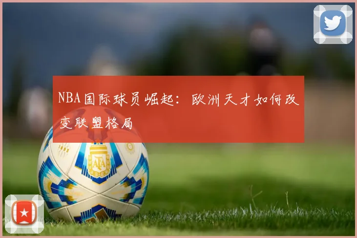 NBA国际球员崛起:欧洲天才如何改变联盟格局